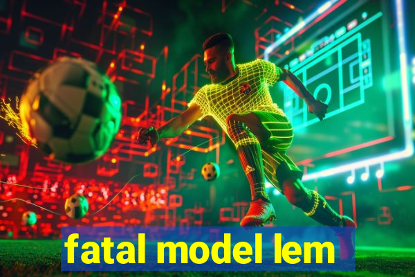 fatal model lem